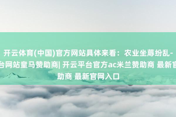 开云体育(中国)官方网站具体来看：农业坐蓐纷乱-开云平台网站皇马赞助商| 开云平台官方ac米兰赞助商 最新官网入口