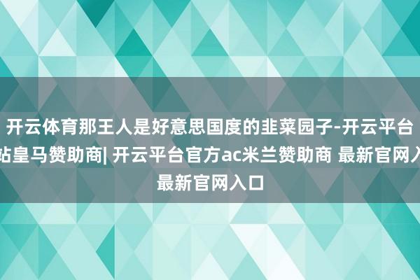 开云体育那王人是好意思国度的韭菜园子-开云平台网站皇马赞助商| 开云平台官方ac米兰赞助商 最新官网入口