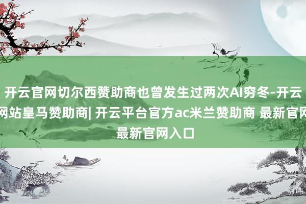 开云官网切尔西赞助商也曾发生过两次AI穷冬-开云平台网站皇马赞助商| 开云平台官方ac米兰赞助商 最新官网入口