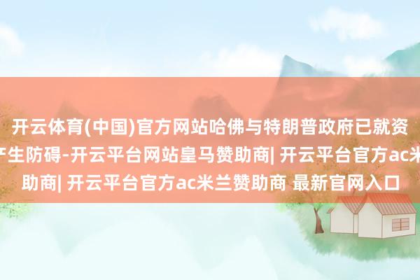 开云体育(中国)官方网站哈佛与特朗普政府已就资金、招生等问题屡次产生防碍-开云平台网站皇马赞助商| 开云平台官方ac米兰赞助商 最新官网入口