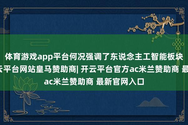 体育游戏app平台何况强调了东说念主工智能板块的反弹-开云平台网站皇马赞助商| 开云平台官方ac米兰赞助商 最新官网入口