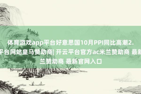 体育游戏app平台好意思国10月PPI同比高潮2.4%-开云平台网站皇马赞助商| 开云平台官方ac米兰赞助商 最新官网入口