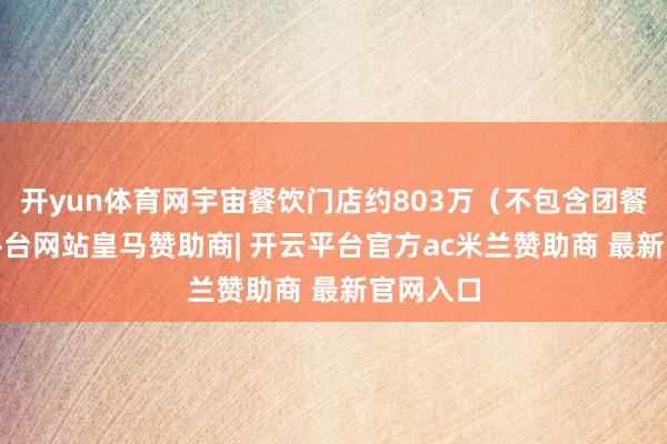 开yun体育网宇宙餐饮门店约803万(不包含团餐)-开云平台网站皇马赞助商| 开云平台官方ac米兰赞助商 最新官网入口