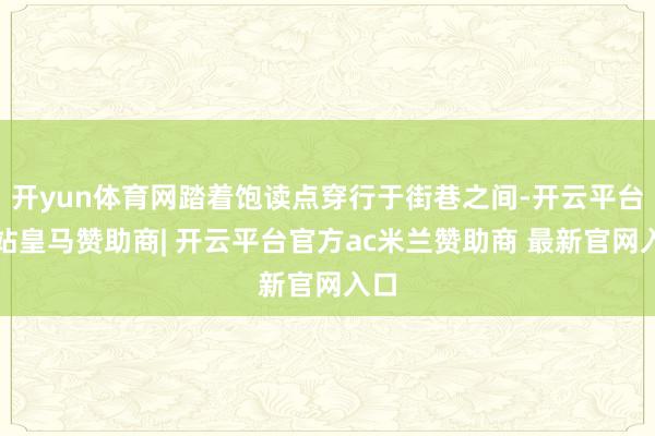开yun体育网踏着饱读点穿行于街巷之间-开云平台网站皇马赞助商| 开云平台官方ac米兰赞助商 最新官网入口