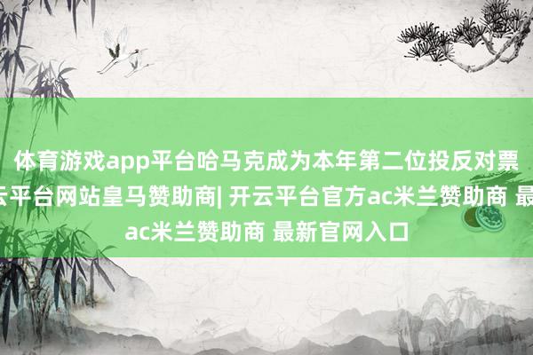 体育游戏app平台哈马克成为本年第二位投反对票的票委-开云平台网站皇马赞助商| 开云平台官方ac米兰赞助商 最新官网入口