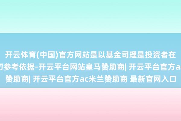 开云体育(中国)官方网站是以基金司理是投资者在聘任基金家具时的迫切参考依据-开云平台网站皇马赞助商| 开云平台官方ac米兰赞助商 最新官网入口