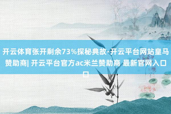开云体育张开剩余73%探秘典故-开云平台网站皇马赞助商| 开云平台官方ac米兰赞助商 最新官网入口