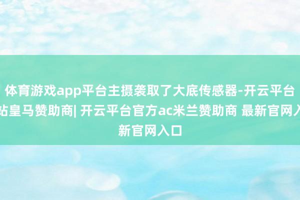 体育游戏app平台主摄袭取了大底传感器-开云平台网站皇马赞助商| 开云平台官方ac米兰赞助商 最新官网入口