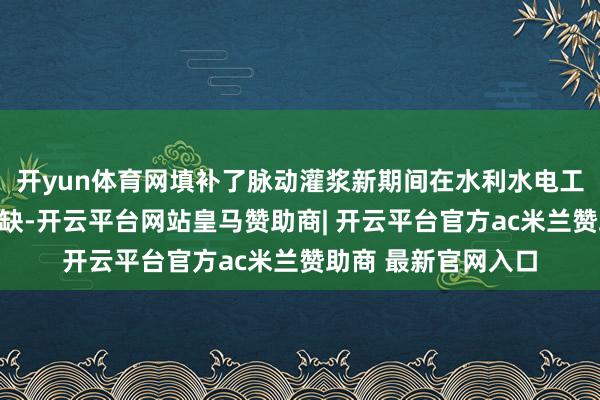 开yun体育网填补了脉动灌浆新期间在水利水电工程期间模范上的空缺-开云平台网站皇马赞助商| 开云平台官方ac米兰赞助商 最新官网入口