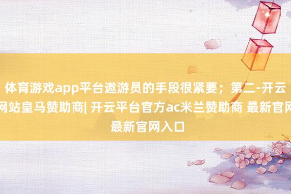 体育游戏app平台遨游员的手段很紧要；第二-开云平台网站皇马赞助商| 开云平台官方ac米兰赞助商 最新官网入口