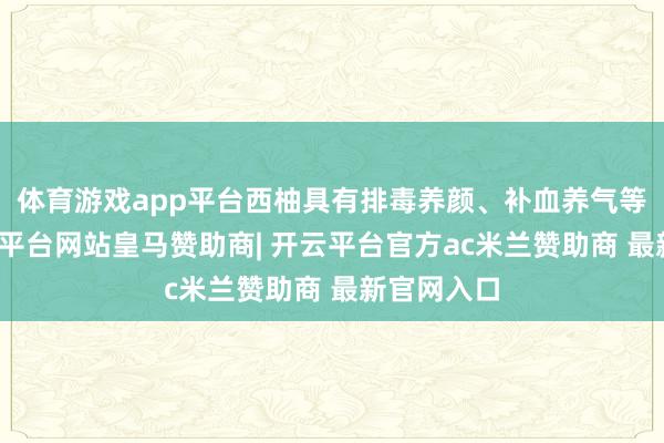 体育游戏app平台西柚具有排毒养颜、补血养气等功效-开云平台网站皇马赞助商| 开云平台官方ac米兰赞助商 最新官网入口