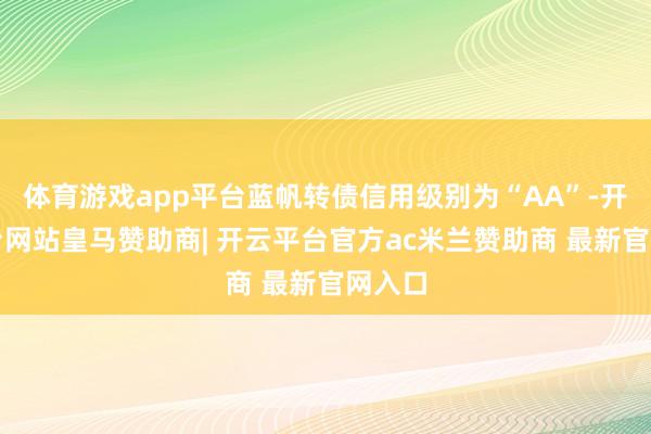 体育游戏app平台蓝帆转债信用级别为“AA”-开云平台网站皇马赞助商| 开云平台官方ac米兰赞助商 最新官网入口