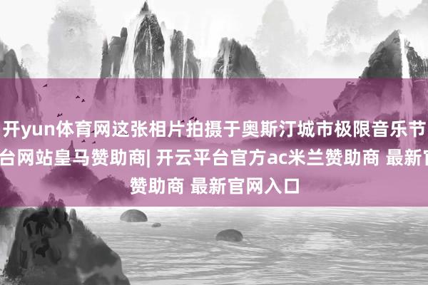 开yun体育网这张相片拍摄于奥斯汀城市极限音乐节-开云平台网站皇马赞助商| 开云平台官方ac米兰赞助商 最新官网入口