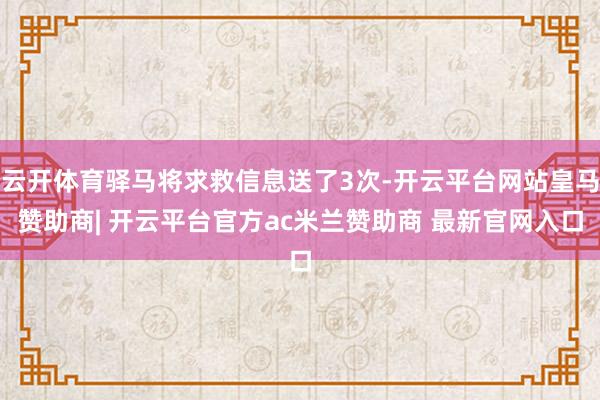 云开体育驿马将求救信息送了3次-开云平台网站皇马赞助商| 开云平台官方ac米兰赞助商 最新官网入口
