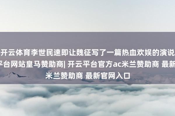 开云体育李世民速即让魏征写了一篇热血欢娱的演说词-开云平台网站皇马赞助商| 开云平台官方ac米兰赞助商 最新官网入口