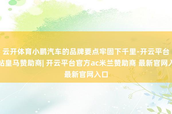 云开体育小鹏汽车的品牌要点牢固下千里-开云平台网站皇马赞助商| 开云平台官方ac米兰赞助商 最新官网入口