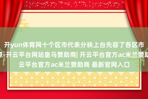 开yun体育网十个区市代表分袂上台先容了各区市内的特点旅游资源-开云平台网站皇马赞助商| 开云平台官方ac米兰赞助商 最新官网入口