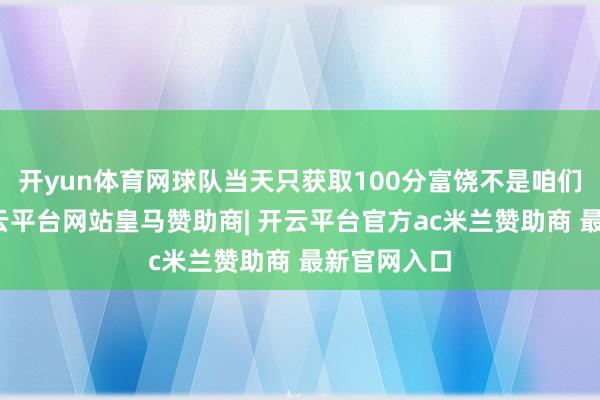 开yun体育网球队当天只获取100分富饶不是咱们的作风-开云平台网站皇马赞助商| 开云平台官方ac米兰赞助商 最新官网入口