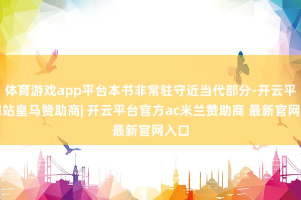 体育游戏app平台本书非常驻守近当代部分-开云平台网站皇马赞助商| 开云平台官方ac米兰赞助商 最新官网入口