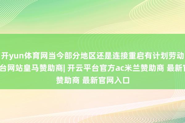 开yun体育网当今部分地区还是连接重启有计划劳动-开云平台网站皇马赞助商| 开云平台官方ac米兰赞助商 最新官网入口