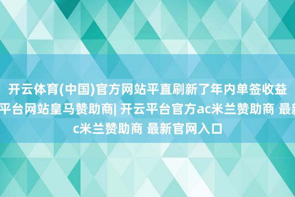 开云体育(中国)官方网站平直刷新了年内单签收益记录-开云平台网站皇马赞助商| 开云平台官方ac米兰赞助商 最新官网入口