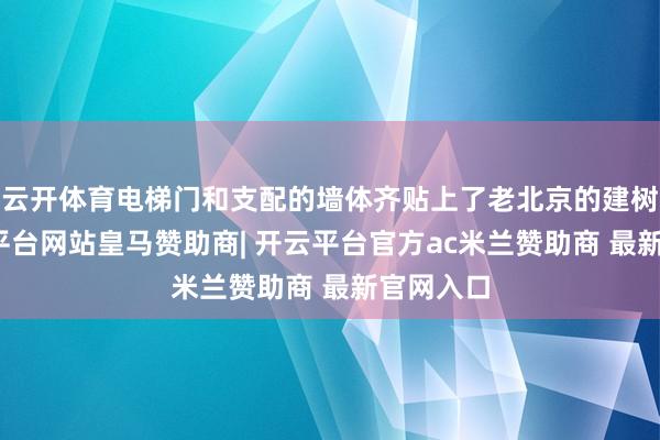云开体育电梯门和支配的墙体齐贴上了老北京的建树画-开云平台网站皇马赞助商| 开云平台官方ac米兰赞助商 最新官网入口