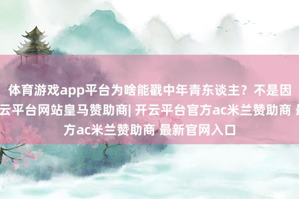 体育游戏app平台为啥能戳中年青东谈主?不是因为它花哨-开云平台网站皇马赞助商| 开云平台官方ac米兰赞助商 最新官网入口