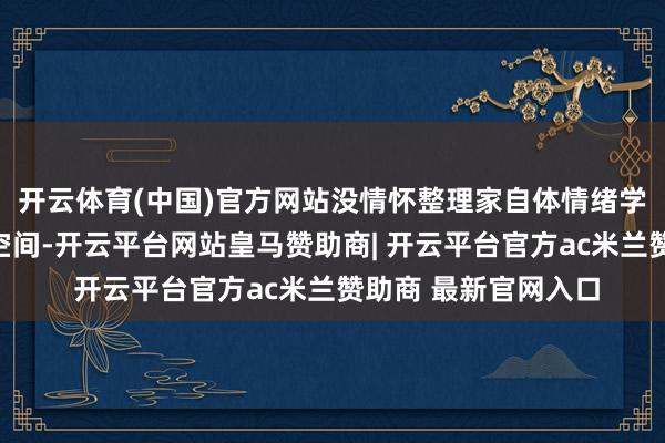 开云体育(中国)官方网站没情怀整理家自体情绪学上有个表面:外皮空间-开云平台网站皇马赞助商| 开云平台官方ac米兰赞助商 最新官网入口